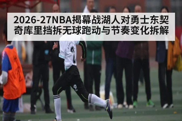 2026-27NBA揭幕战湖人对勇士东契奇库里挡拆无球跑动与节奏变化拆解